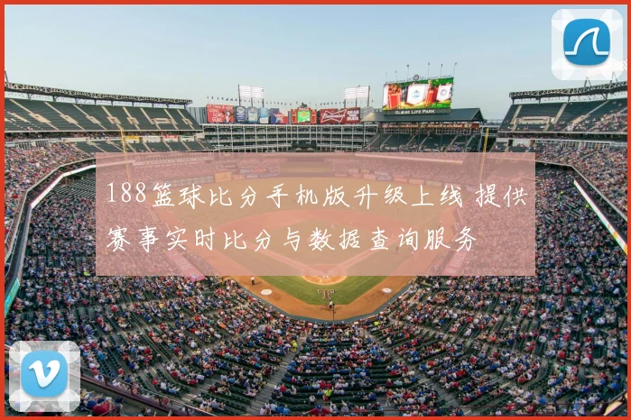188篮球比分手机版升级上线 提供赛事实时比分与数据查询服务