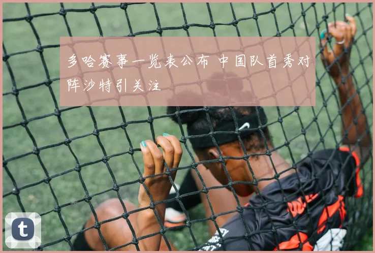 多哈赛事一览表公布 中国队首秀对阵沙特引关注