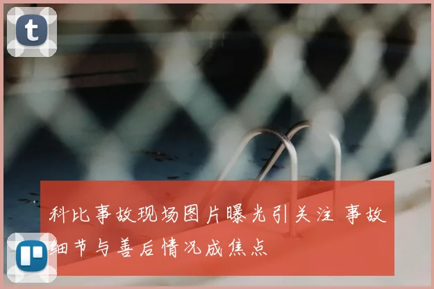 科比事故现场图片曝光引关注 事故细节与善后情况成焦点
