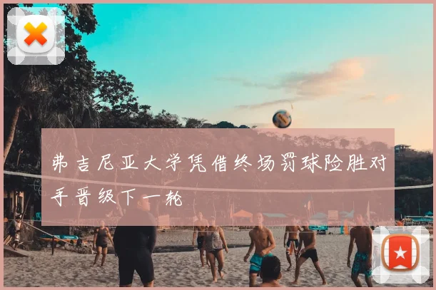 弗吉尼亚大学凭借终场罚球险胜对手晋级下一轮