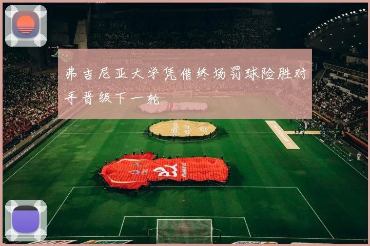 弗吉尼亚大学凭借终场罚球险胜对手晋级下一轮