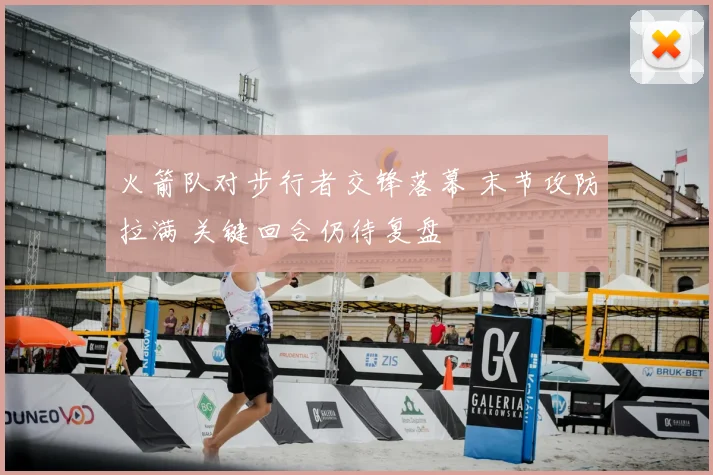 火箭队对步行者交锋落幕 末节攻防拉满 关键回合仍待复盘