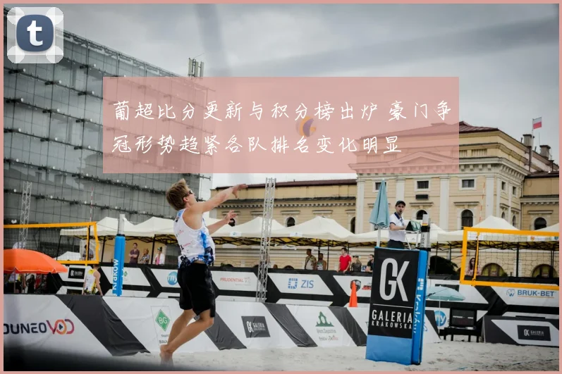 葡超比分更新与积分榜出炉 豪门争冠形势趋紧各队排名变化明显