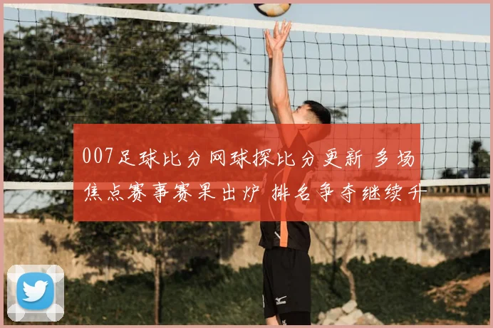 007足球比分网球探比分更新 多场焦点赛事赛果出炉 排名争夺继续升温