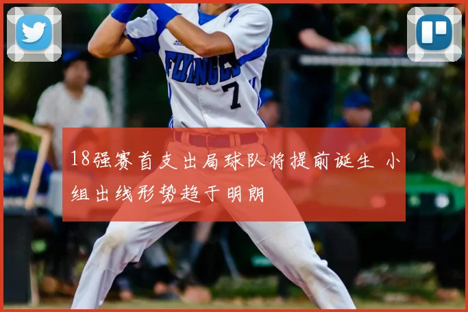 18强赛首支出局球队将提前诞生 小组出线形势趋于明朗