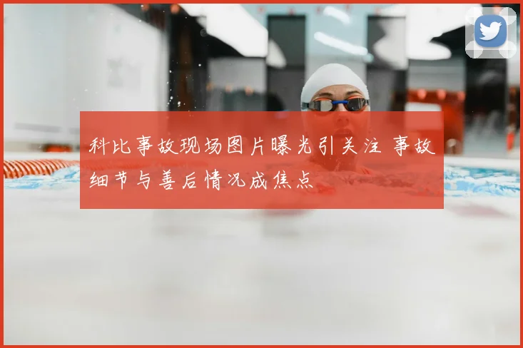 科比事故现场图片曝光引关注 事故细节与善后情况成焦点