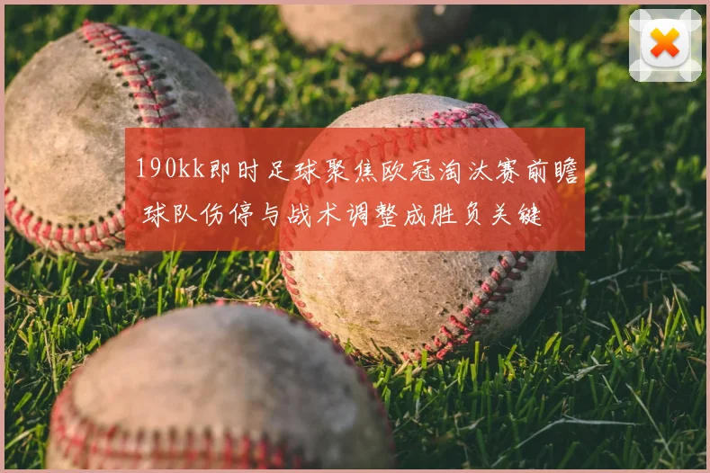 190kk即时足球聚焦欧冠淘汰赛前瞻 球队伤停与战术调整成胜负关键