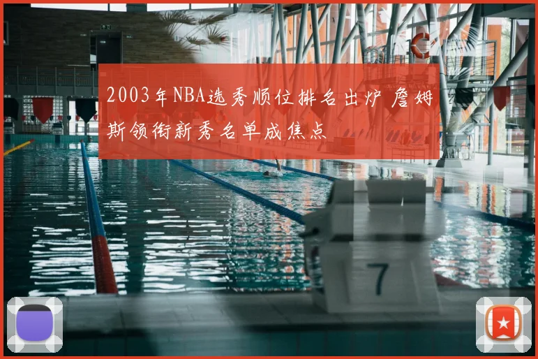 2003年NBA选秀顺位排名出炉 詹姆斯领衔新秀名单成焦点