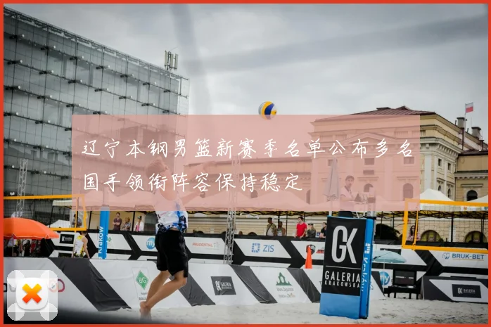 辽宁本钢男篮新赛季名单公布多名国手领衔阵容保持稳定