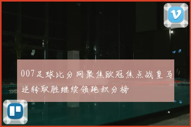 007足球比分网聚焦欧冠焦点战皇马逆转取胜继续领跑积分榜