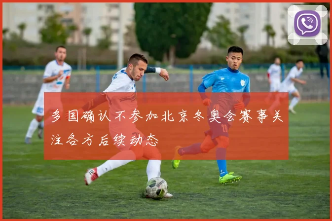 多国确认不参加北京冬奥会赛事关注各方后续动态