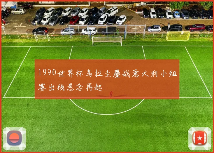 1990世界杯乌拉圭鏖战意大利小组赛出线悬念再起