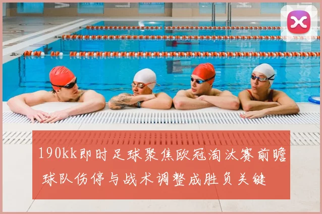 190kk即时足球聚焦欧冠淘汰赛前瞻 球队伤停与战术调整成胜负关键