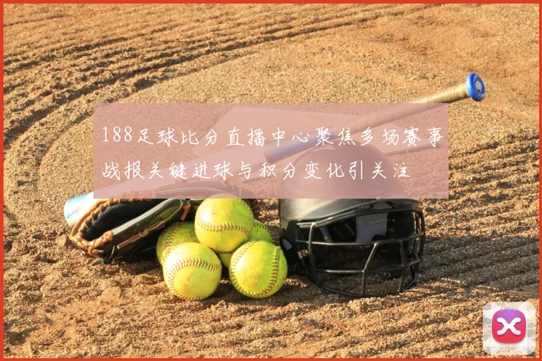 188足球比分直播中心聚焦多场赛事战报关键进球与积分变化引关注