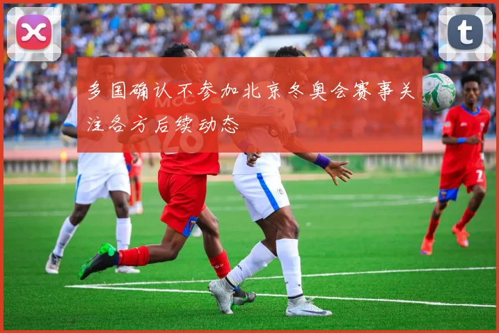 多国确认不参加北京冬奥会赛事关注各方后续动态