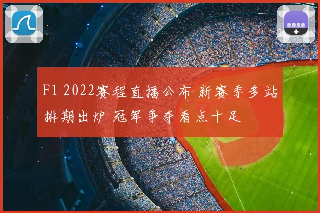 F1 2022赛程直播公布 新赛季多站排期出炉 冠军争夺看点十足