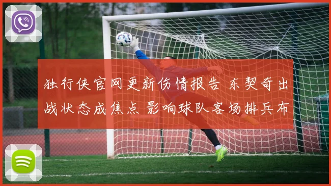 独行侠官网更新伤情报告 东契奇出战状态成焦点 影响球队客场排兵布阵