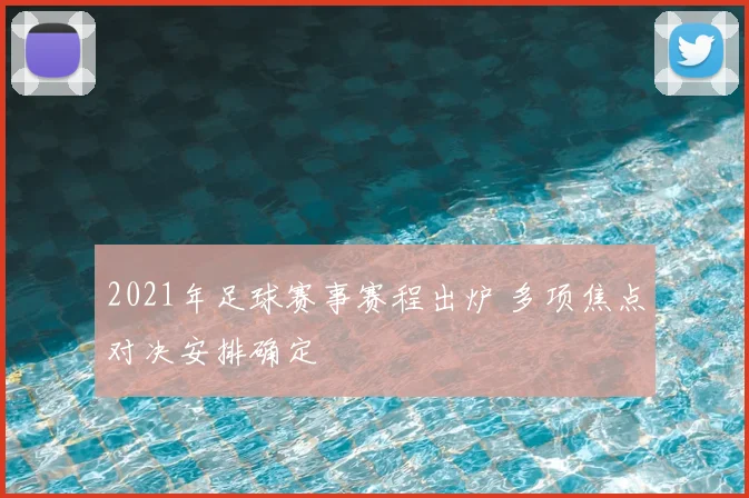 2021年足球赛事赛程出炉 多项焦点对决安排确定