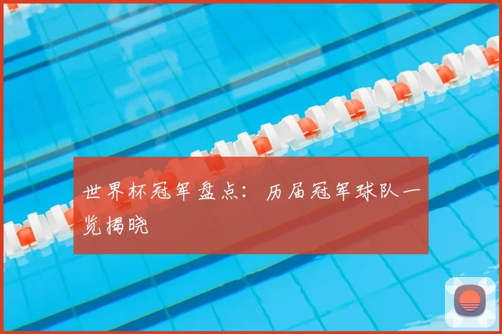 世界杯冠军盘点:历届冠军球队一览揭晓