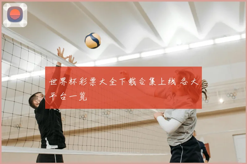 世界杯彩票大全下载合集上线 各大平台一览