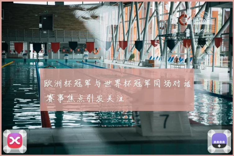 欧洲杯冠军与世界杯冠军同场对话 赛事焦点引发关注
