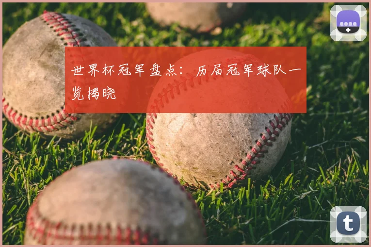 世界杯冠军盘点:历届冠军球队一览揭晓