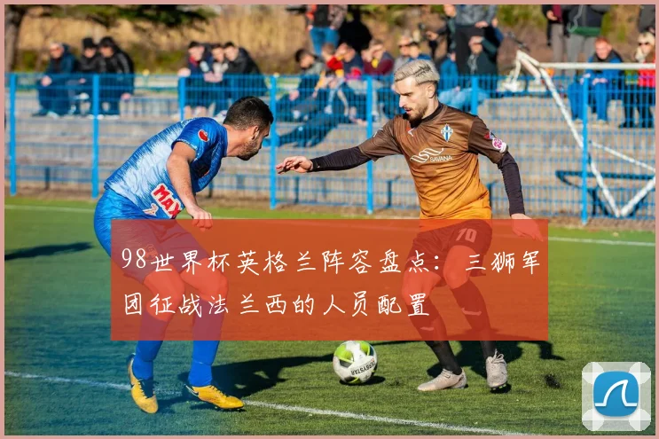 98世界杯英格兰阵容盘点：三狮军团征战法兰西的人员配置