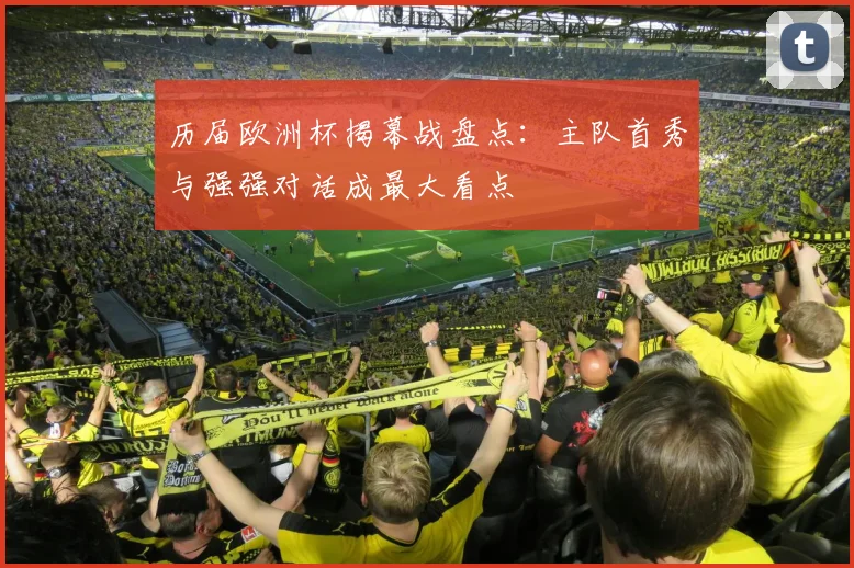 历届欧洲杯揭幕战盘点:主队首秀与强强对话成最大看点