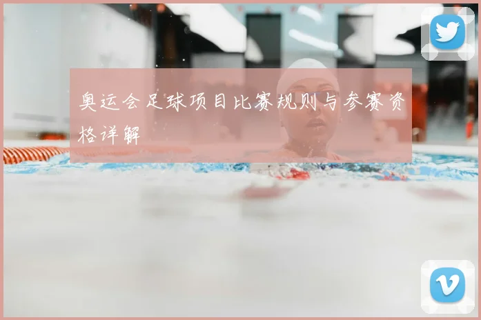 奥运会足球项目比赛规则与参赛资格详解