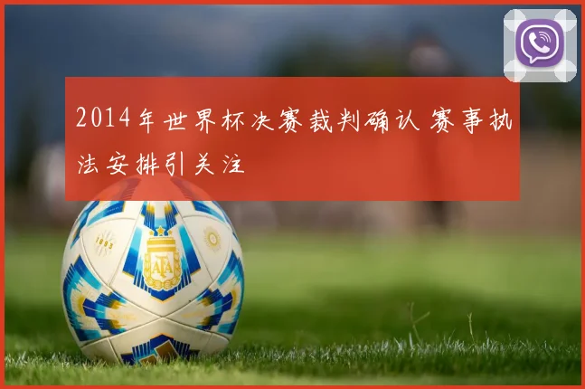 2014年世界杯决赛裁判确认 赛事执法安排引关注