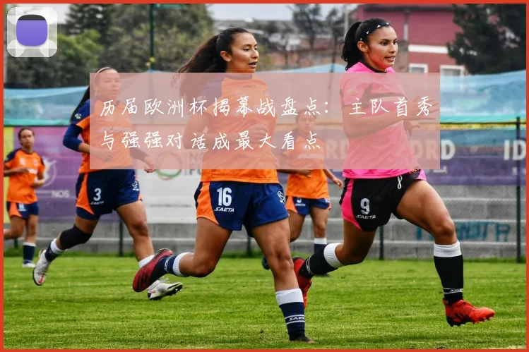 历届欧洲杯揭幕战盘点:主队首秀与强强对话成最大看点