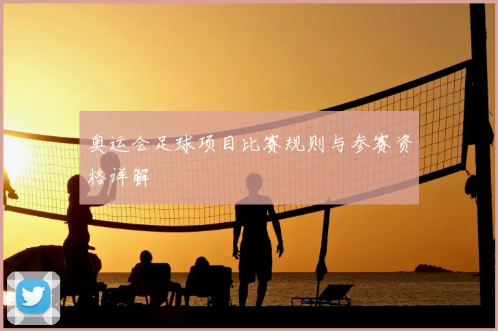 奥运会足球项目比赛规则与参赛资格详解