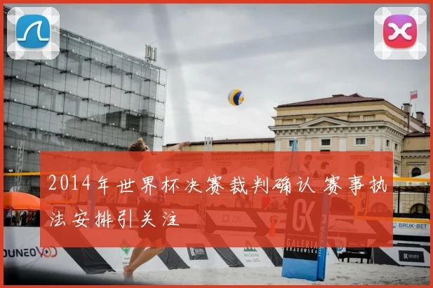 2014年世界杯决赛裁判确认 赛事执法安排引关注