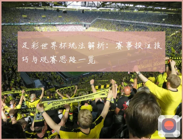 足彩世界杯玩法解析：赛事投注技巧与观赛思路一览