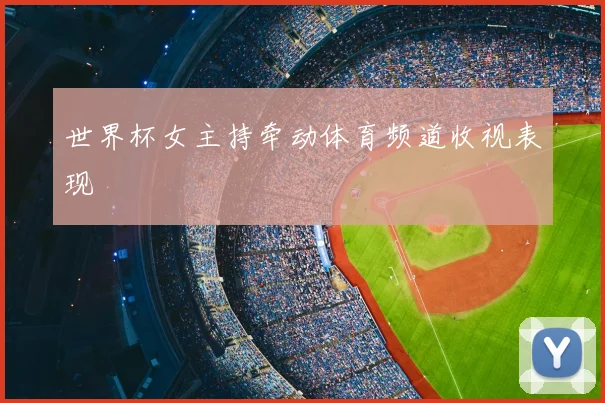 世界杯女主持牵动体育频道收视表现