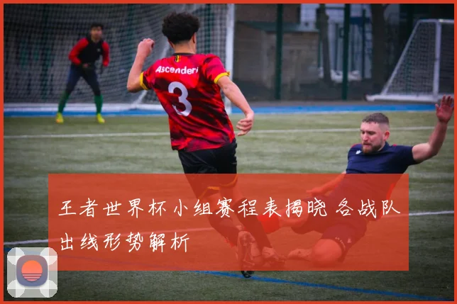 王者世界杯小组赛程表揭晓 各战队出线形势解析